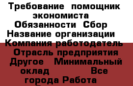 Требование: помощник экономиста.  Обязанности: Сбор › Название организации ­ Компания-работодатель › Отрасль предприятия ­ Другое › Минимальный оклад ­ 21 000 - Все города Работа » Вакансии   . Владимирская обл.,Радужный г.